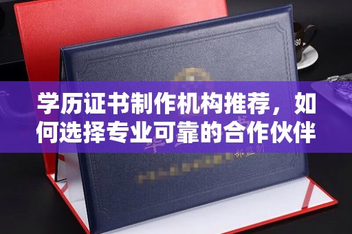 永丰学历证书制作机构推荐，如何选择专业可靠的合作伙伴？