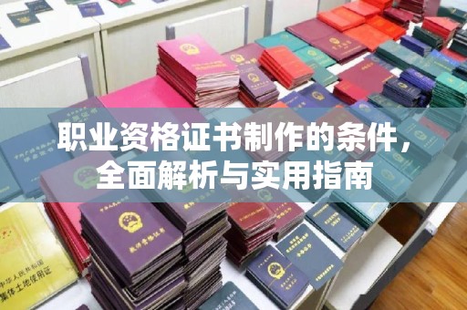 永丰职业资格证书制作的条件，全面解析与实用指南