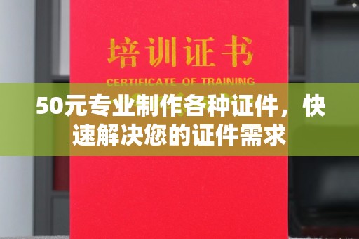 永丰50元专业制作各种证件，快速解决您的证件需求