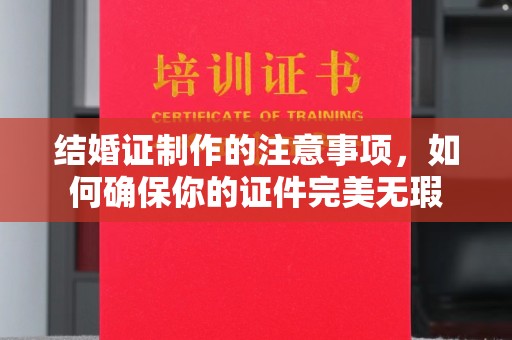 永丰结婚证制作的注意事项，如何确保你的证件完美无瑕