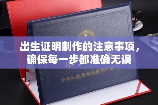 永丰出生证明制作的注意事项，确保每一步都准确无误