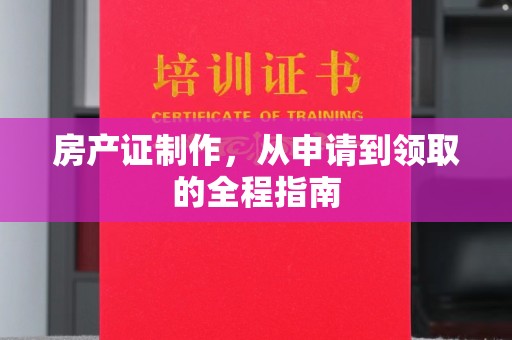 永丰房产证制作，从申请到领取的全程指南