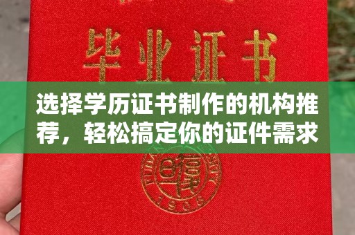 永丰选择学历证书制作的机构推荐，轻松搞定你的证件需求