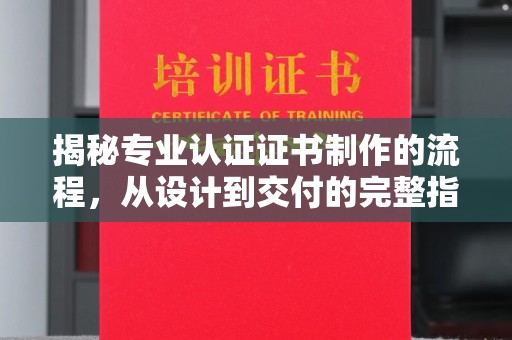 永丰揭秘专业认证证书制作的流程，从设计到交付的完整指南