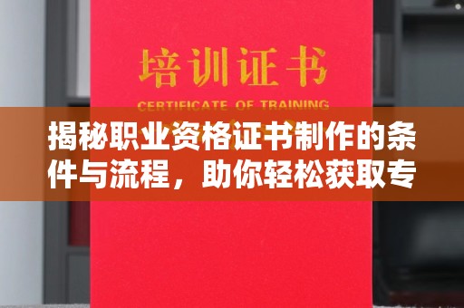 永丰揭秘职业资格证书制作的条件与流程，助你轻松获取专业认证