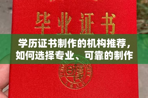 永丰学历证书制作的机构推荐，如何选择专业、可靠的制作机构？