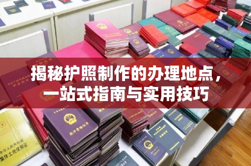 永丰揭秘护照制作的办理地点，一站式指南与实用技巧