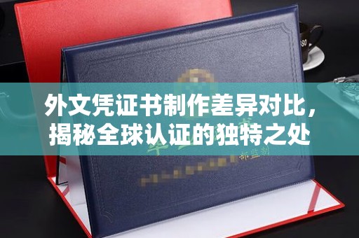 永丰外文凭证书制作差异对比，揭秘全球认证的独特之处