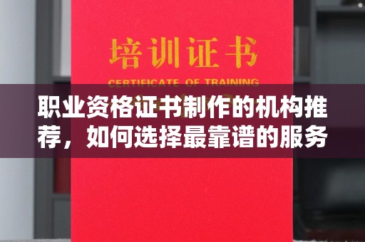永丰职业资格证书制作的机构推荐，如何选择最靠谱的服务商？