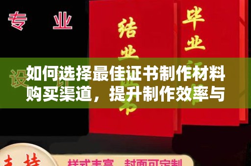 永丰如何选择最佳证书制作材料购买渠道，提升制作效率与质量