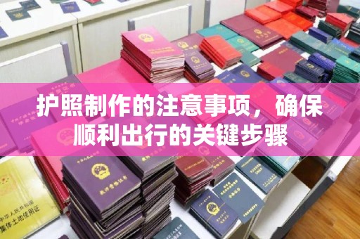 永丰护照制作的注意事项，确保顺利出行的关键步骤