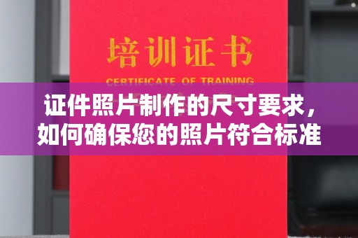 永丰证件照片制作的尺寸要求，如何确保您的照片符合标准？