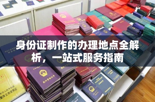 永丰身份证制作的办理地点全解析，一站式服务指南