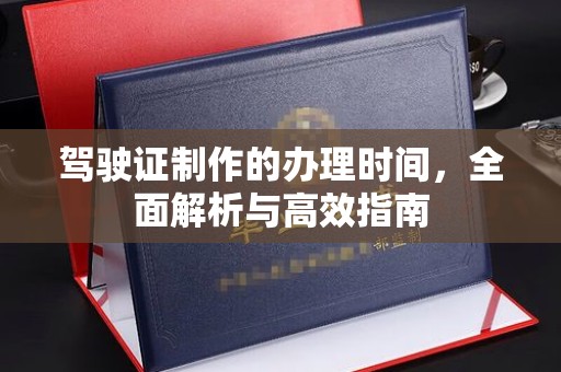 永丰驾驶证制作的办理时间，全面解析与高效指南