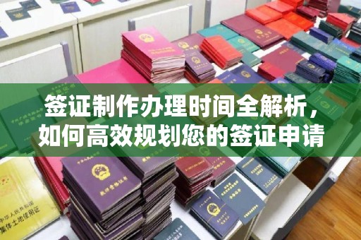 永丰签证制作办理时间全解析，如何高效规划您的签证申请流程
