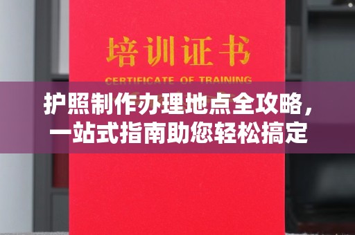永丰护照制作办理地点全攻略，一站式指南助您轻松搞定